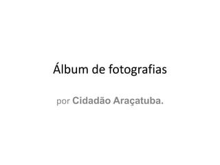 Álbum de fotografias por Cidadão Araçatuba. 