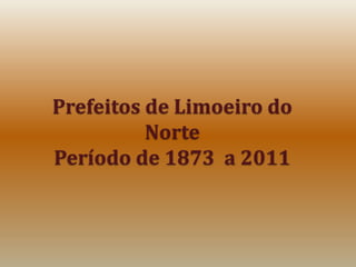 Prefeitos de Limoeiro do NortePeríodo de 1873  a 2011 