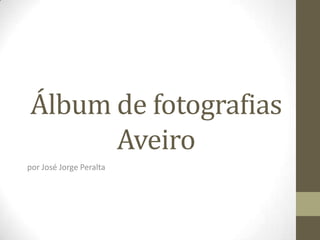 Álbum de fotografiasAveiro por José Jorge Peralta 