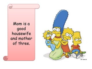 Mom is a good housewife and mother of three.
