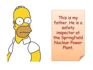 This is my father. He is a safety inspector at the Springfield Nuclear Power Plant.
