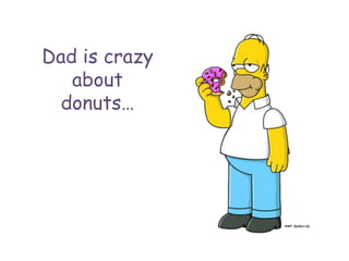 Dad is crazy about donuts…
