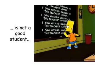 ... is not a goodstudent...