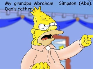 My grandpa Abraham  Simpson (Abe). Dad’sfather