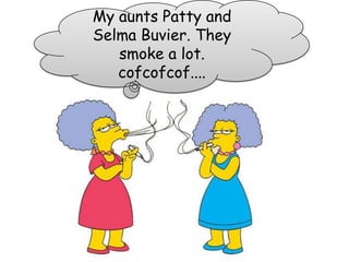 Myaunts Patty and Selma Buvier. Theysmoke a lot. cofcofcof.... 