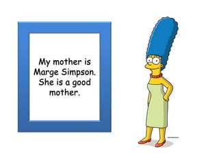 My mother is Marge Simpson. She is a good mother. 