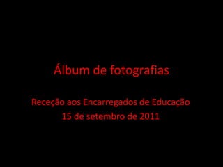 Álbum de fotografias

Receção aos Encarregados de Educação
      15 de setembro de 2011
 