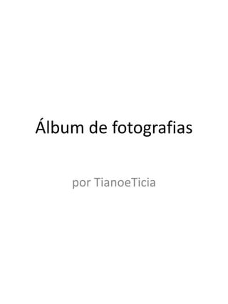 Álbum de fotografias
por TianoeTicia
 