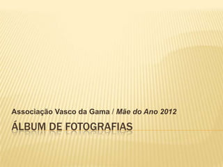 Associação Vasco da Gama / Mãe do Ano 2012

ÁLBUM DE FOTOGRAFIAS
 