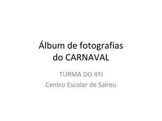 Álbum de fotografias
do CARNAVAL
TURMA DO 4ºJ
Centro Escolar de Salreu
 