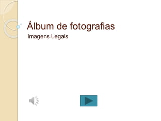 Álbum de fotografias
Imagens Legais
 