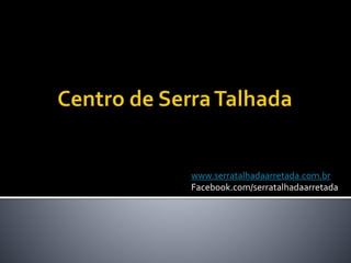 www.serratalhadaarretada.com.br
Facebook.com/serratalhadaarretada
 