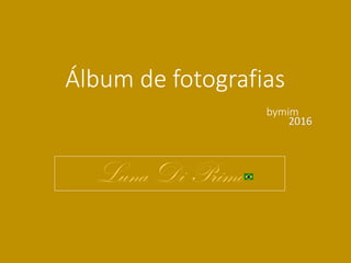 Álbum de fotografias
bymim
Luna Di Primo
2016
 
