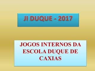 JOGOS INTERNOS DA
ESCOLA DUQUE DE
CAXIAS
 