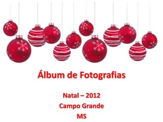 Álbum de Fotografias
     Natal – 2012
    Campo Grande
         MS
 