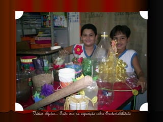 Vários objetos... Tudo isso na exposição sobre Sustentabilidade 