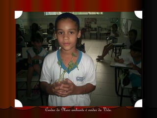 Cuidar do Meio ambiente é cuidar da Vida. 