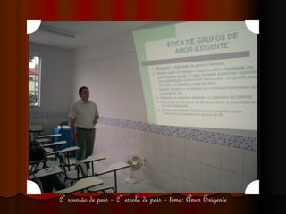 2ª reunião de pais – 2ª escola de pais – tema: Amor Exigente 