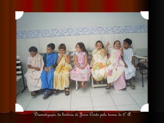 Dramatização da história de Jesus Cristo pela turma do 2º A 