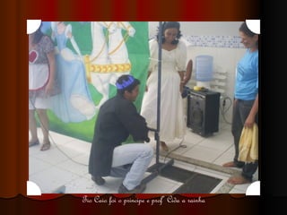 Tio Caio foi o principe e profª Cida a rainha 