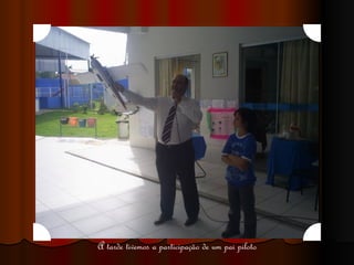 A tarde tivemos a participação de um pai piloto 