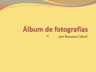 Álbum de fotografias por Rossana Cabral 27/12/2010 