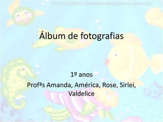Álbum de fotografias


             1º anos
Profªs Amanda, América, Rose, Sirlei,
            Valdelice
 