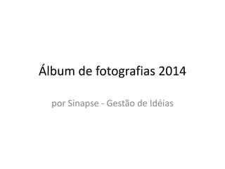 Álbum de fotografias 2014
por Sinapse - Gestão de Idéias
 