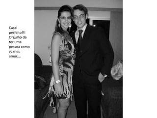 Casal
perfeito!!!
Orgulho de
ter uma
pessoa como
vc meu
amor....
 