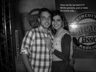 Voce me faz tao bem!!!!!
Minha parceira, para o resto
da minha vida....
 