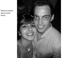 Menina mulher,
que eu amo
tanto...
 