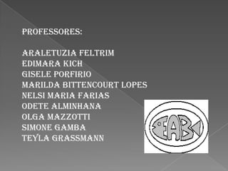 Professores:

Araletuzia Feltrim
Edimara KICH
Gisele Porfirio
Marilda Bittencourt Lopes
Nelsi Maria Farias
Odete Alminhana
Olga mAZZOTTI
Simone Gamba
Teyla Grassmann
 