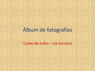 Álbum de fotografias Canto de Julho – Isa Ferreira 