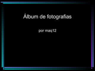Álbum de fotografias
por maq12
 