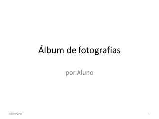 Álbum de fotografias
por Aluno
03/09/2013 1
 