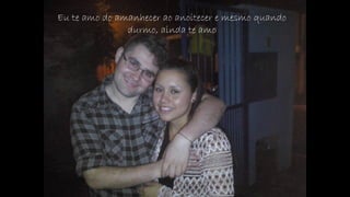 Eu te amo do amanhecer ao anoitecer e mesmo quando
durmo, ainda te amo
 