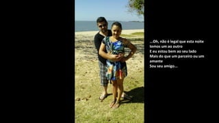 ...Oh, não é legal que esta noite...Oh, não é legal que esta noite
temos um ao outrotemos um ao outro
E eu estou bem ao seu ladoE eu estou bem ao seu lado
Mais do que um parceiro ou umMais do que um parceiro ou um
amanteamante
Sou seu amigo...Sou seu amigo...
 