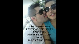 Não te prometo a
perfeição, pois isso eu
Não teNho.
mas te prometo uma
coisa,
Dar o meLhor De mim
 