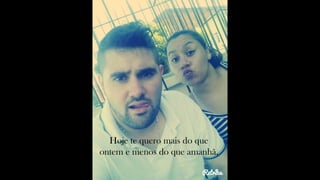 Hoje te quero mais do que
ontem e menos do que amanhã,
 