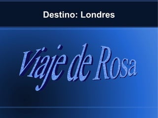 Destino: Londres Viaje de Rosa 