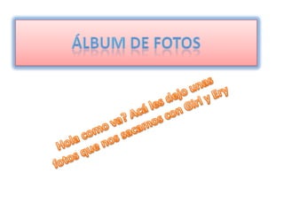 Álbum de fotos<br />Hola como va? Acá les dejo unas fotos que nos sacamos con Girl y Ery<br />
