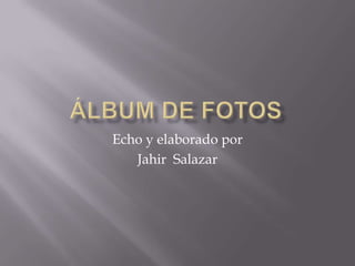 Echo y elaborado por
   Jahir Salazar
 