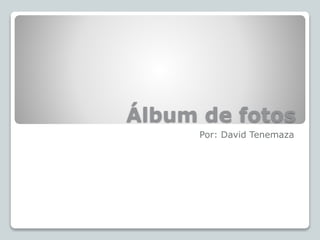Álbum de fotos
Por: David Tenemaza
 