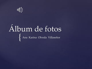 {
Álbum de fotos
Ana Karina Olveda Villaseñor
 