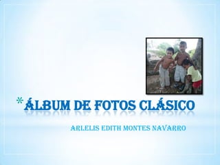 *Álbum de fotos clásico
       ARLELIS EDITH MONTES NAVARRO
 