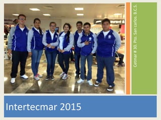 Cetmar#30.Pto.Sancarlos.B.C.S.
Intertecmar 2015
 