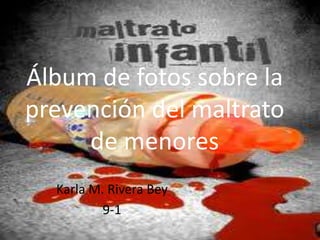Álbum de fotos sobre la
prevención del maltrato
     de menores
  Karla M. Rivera Bey
          9-1
 