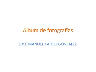Álbum de fotografías JOSÉ MANUEL CAROU GONZÁLEZ 