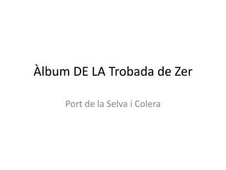 Àlbum DE LA Trobada de Zer

     Port de la Selva i Colera
 