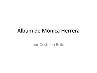 Álbum de Mónica Herrera

     por Cristhian Brito
 